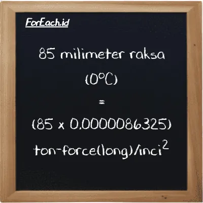 Cara konversi milimeter raksa (0<sup>o</sup>C) ke ton-force(long)/inci<sup>2</sup> (mmHg ke LT f/in<sup>2</sup>): 85 milimeter raksa (0<sup>o</sup>C) (mmHg) setara dengan 85 dikalikan dengan 0.0000086325 ton-force(long)/inci<sup>2</sup> (LT f/in<sup>2</sup>)